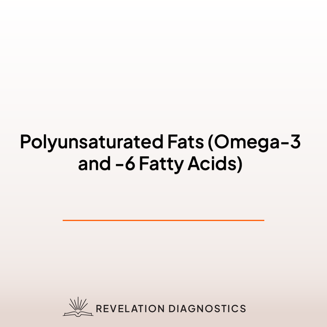 Polyunsaturated Fats (Omega-3 and -6 Fatty Acids)